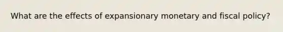 What are the effects of expansionary monetary and fiscal policy?