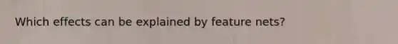 Which effects can be explained by feature nets?