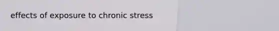 effects of exposure to chronic stress