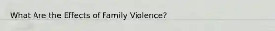 What Are the Effects of Family Violence?