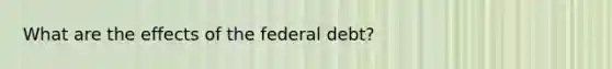 What are the effects of the federal debt?