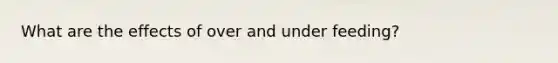 What are the effects of over and under feeding?
