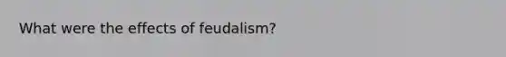 What were the effects of feudalism?