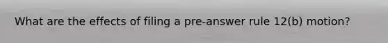 What are the effects of filing a pre-answer rule 12(b) motion?