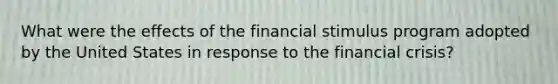 What were the effects of the financial stimulus program adopted by the United States in response to the financial crisis?