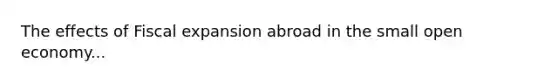 The effects of Fiscal expansion abroad in the small open economy...