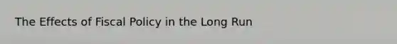 The Effects of Fiscal Policy in the Long Run