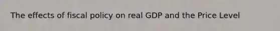 The effects of fiscal policy on real GDP and the Price Level