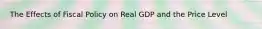 The Effects of Fiscal Policy on Real GDP and the Price Level