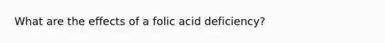 What are the effects of a folic acid deficiency?