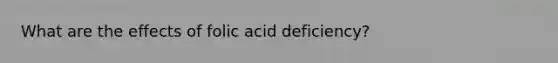 What are the effects of folic acid deficiency?