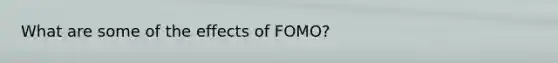 What are some of the effects of FOMO?