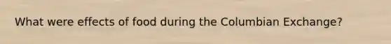 What were effects of food during the Columbian Exchange?