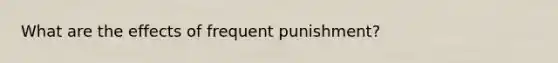 What are the effects of frequent punishment?