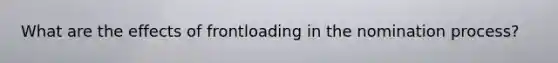 What are the effects of frontloading in the nomination process?