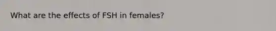 What are the effects of FSH in females?