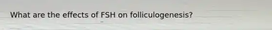 What are the effects of FSH on folliculogenesis?