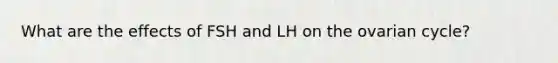 What are the effects of FSH and LH on the ovarian cycle?