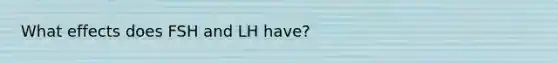 What effects does FSH and LH have?