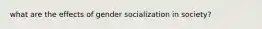 what are the effects of gender socialization in society?