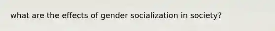 what are the effects of gender socialization in society?