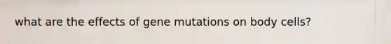 what are the effects of gene mutations on body cells?