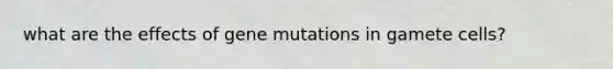 what are the effects of gene mutations in gamete cells?