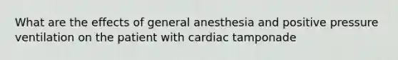 What are the effects of general anesthesia and positive pressure ventilation on the patient with cardiac tamponade