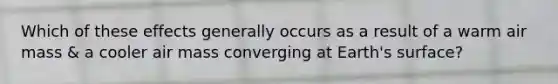 Which of these effects generally occurs as a result of a warm air mass & a cooler air mass converging at Earth's surface?