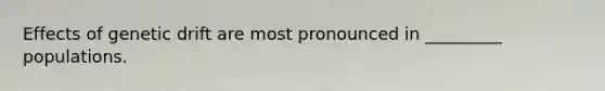 Effects of genetic drift are most pronounced in _________ populations.