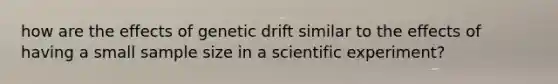 how are the effects of genetic drift similar to the effects of having a small sample size in a scientific experiment?