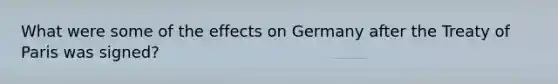 What were some of the effects on Germany after the Treaty of Paris was signed?