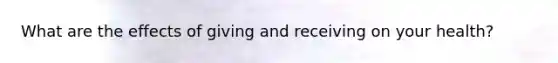 What are the effects of giving and receiving on your health?