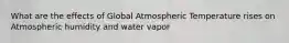 What are the effects of Global Atmospheric Temperature rises on Atmospheric humidity and water vapor