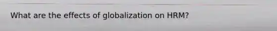 What are the effects of globalization on HRM?