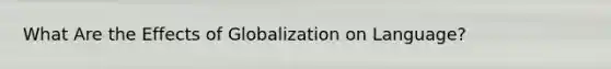 What Are the Effects of Globalization on Language?