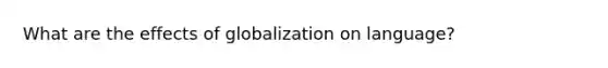 What are the effects of globalization on language?