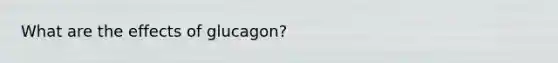 What are the effects of glucagon?