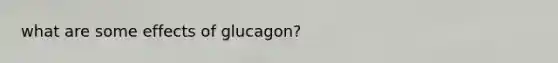 what are some effects of glucagon?