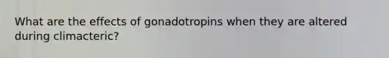 What are the effects of gonadotropins when they are altered during climacteric?