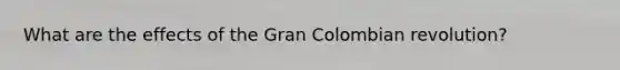 What are the effects of the Gran Colombian revolution?