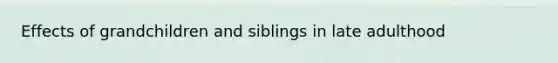 Effects of grandchildren and siblings in late adulthood