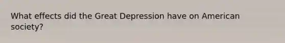 What effects did the <a href='https://www.questionai.com/knowledge/k5xSuWRAxy-great-depression' class='anchor-knowledge'>great depression</a> have on American society?