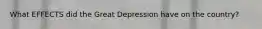 What EFFECTS did the Great Depression have on the country?