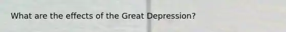 What are the effects of the Great Depression?