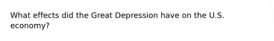 What effects did the Great Depression have on the U.S. economy?