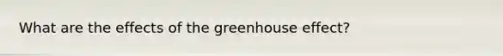 What are the effects of the greenhouse effect?