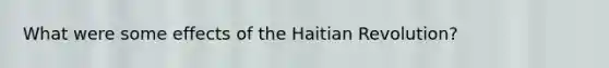 What were some effects of the Haitian Revolution?