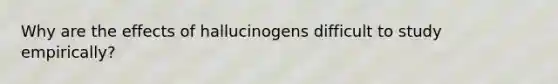 Why are the effects of hallucinogens difficult to study empirically?