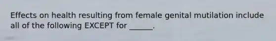 Effects on health resulting from female genital mutilation include all of the following EXCEPT for ______.